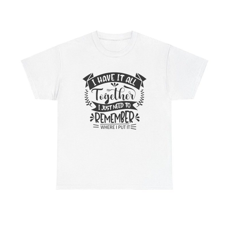 I Have It All Together Shirt - Humor Motivational Tee Quirky Gift Uplifting