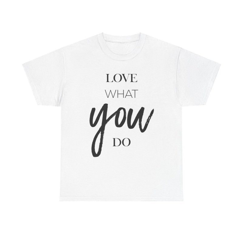 Love What You Do Unisex T-Shirt - Motivation Quote Inspirational Passion Career Dreams